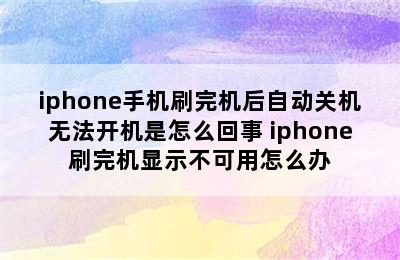 iphone手机刷完机后自动关机无法开机是怎么回事 iphone刷完机显示不可用怎么办